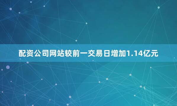 配资公司网站较前一交易日增加1.14亿元