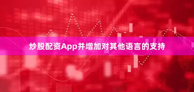 炒股配资App并增加对其他语言的支持