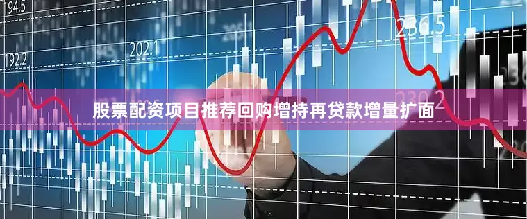 股票配资项目推荐回购增持再贷款增量扩面