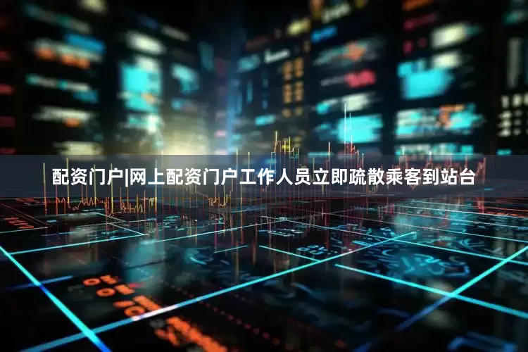 配资门户|网上配资门户工作人员立即疏散乘客到站台