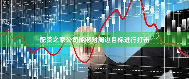 配资之家公司能够对周边目标进行打击