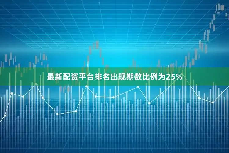 最新配资平台排名出现期数比例为25%