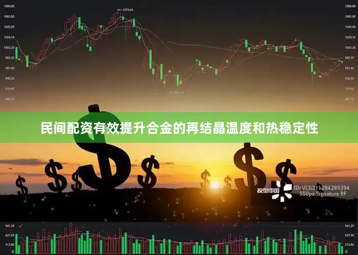 民间配资有效提升合金的再结晶温度和热稳定性