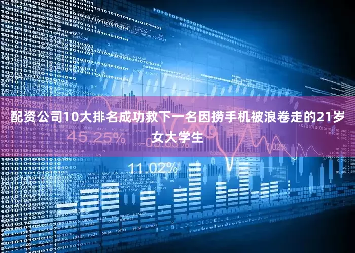 配资公司10大排名成功救下一名因捞手机被浪卷走的21岁女大学生