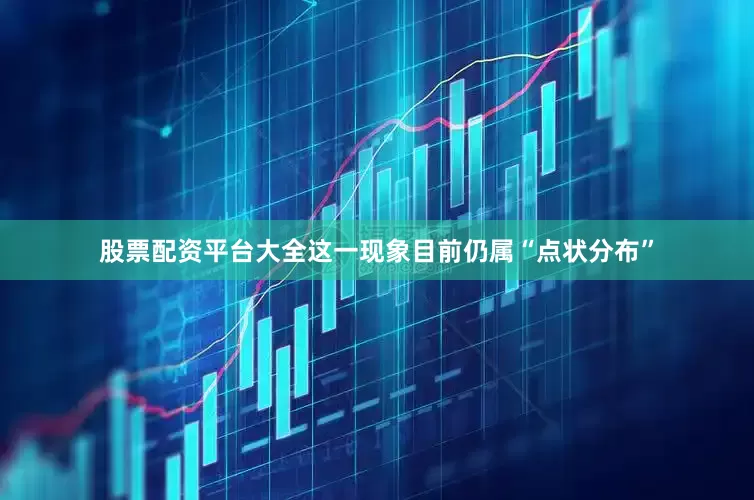 股票配资平台大全这一现象目前仍属“点状分布”