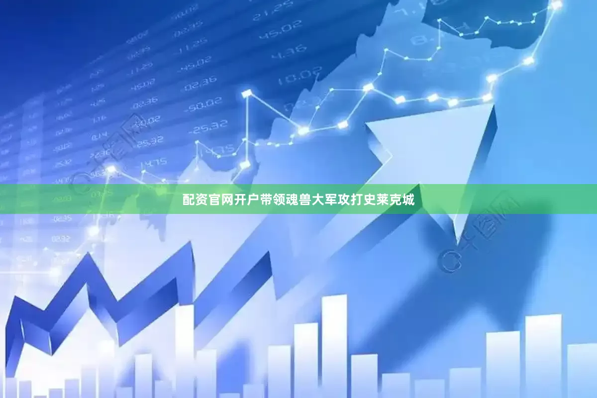 配资官网开户带领魂兽大军攻打史莱克城