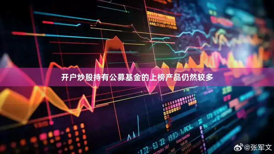 开户炒股持有公募基金的上榜产品仍然较多