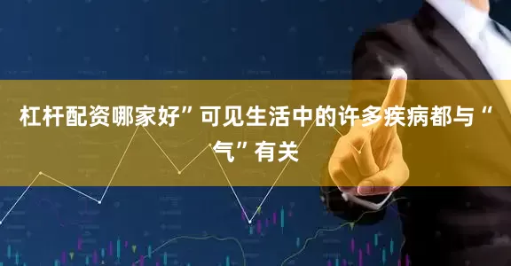 杠杆配资哪家好”可见生活中的许多疾病都与“气”有关
