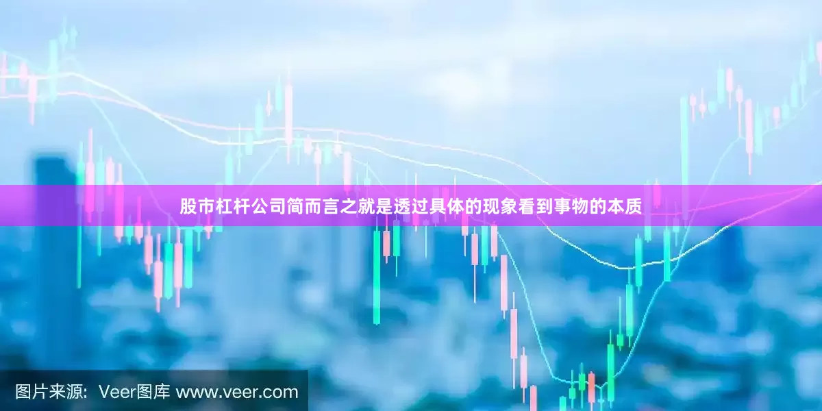 股市杠杆公司简而言之就是透过具体的现象看到事物的本质