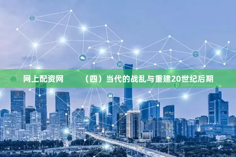 网上配资网        （四）当代的战乱与重建20世纪后期