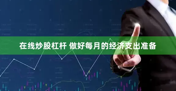 在线炒股杠杆 做好每月的经济支出准备
