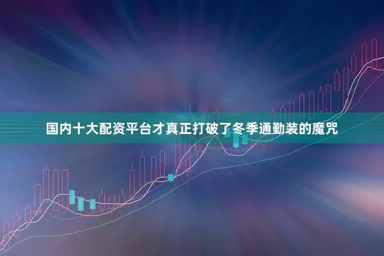 国内十大配资平台才真正打破了冬季通勤装的魔咒