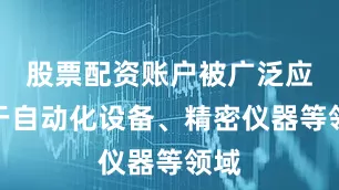 股票配资账户被广泛应用于自动化设备、精密仪器等领域