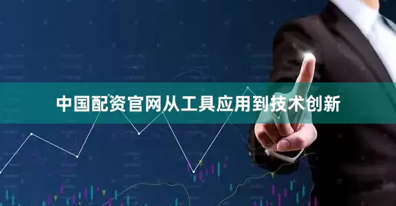 中国配资官网从工具应用到技术创新