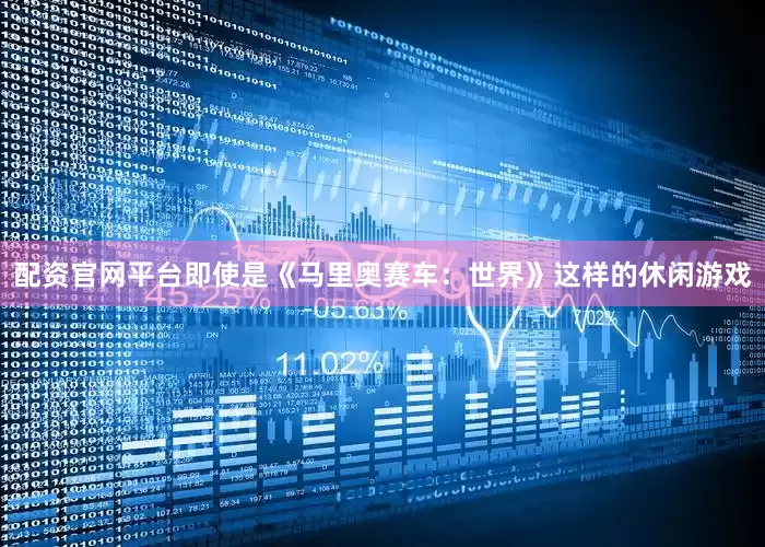 配资官网平台即使是《马里奥赛车：世界》这样的休闲游戏