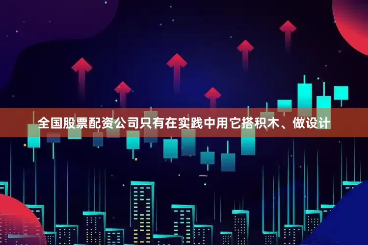 全国股票配资公司只有在实践中用它搭积木、做设计