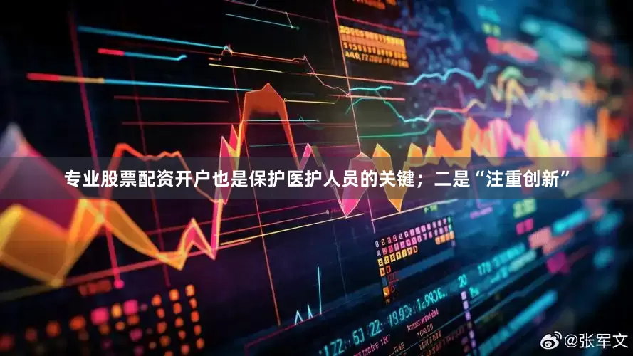 专业股票配资开户也是保护医护人员的关键；二是“注重创新”