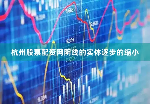 杭州股票配资网阴线的实体逐步的缩小