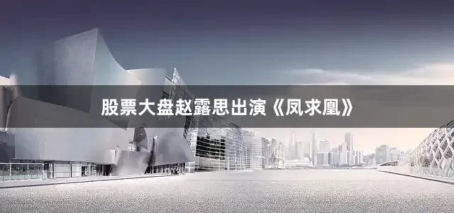 股票大盘赵露思出演《凤求凰》