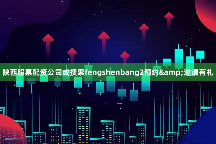 陕西股票配资公司或搜索fengshenbang2预约&邀请有礼