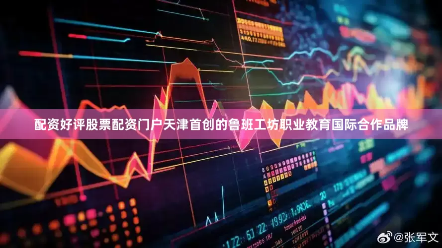 配资好评股票配资门户天津首创的鲁班工坊职业教育国际合作品牌