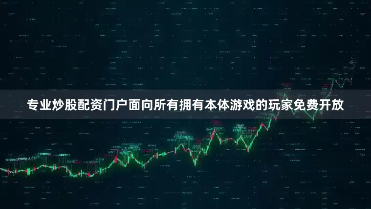专业炒股配资门户面向所有拥有本体游戏的玩家免费开放