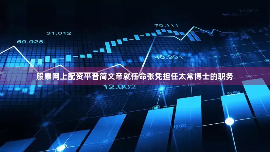 股票网上配资平晋简文帝就任命张凭担任太常博士的职务
