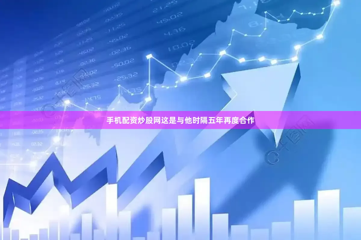 手机配资炒股网这是与他时隔五年再度合作