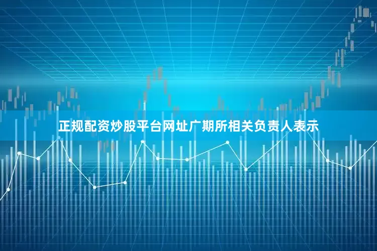正规配资炒股平台网址广期所相关负责人表示