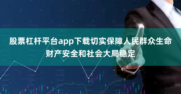 股票杠杆平台app下载切实保障人民群众生命财产安全和社会大局稳定
