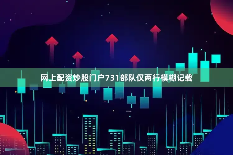 网上配资炒股门户731部队仅两行模糊记载