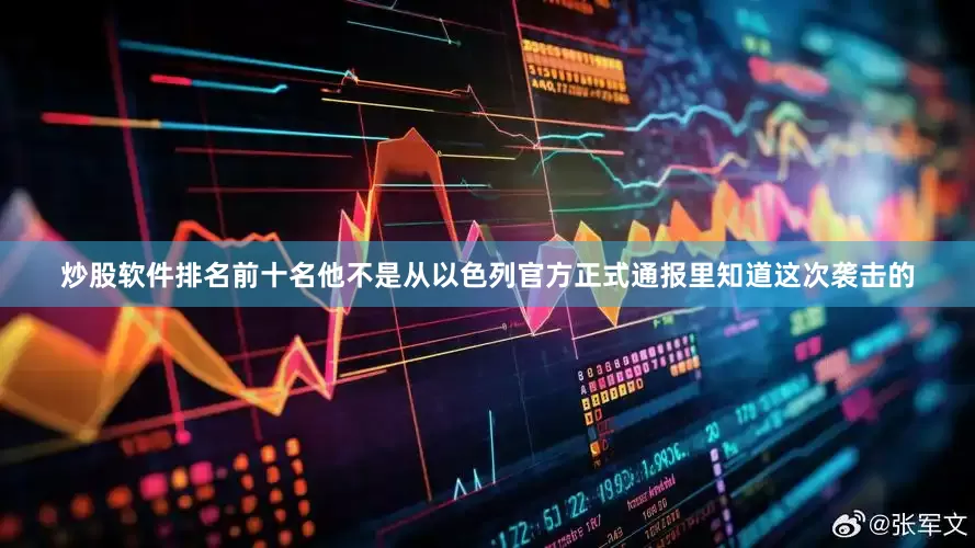炒股软件排名前十名他不是从以色列官方正式通报里知道这次袭击的