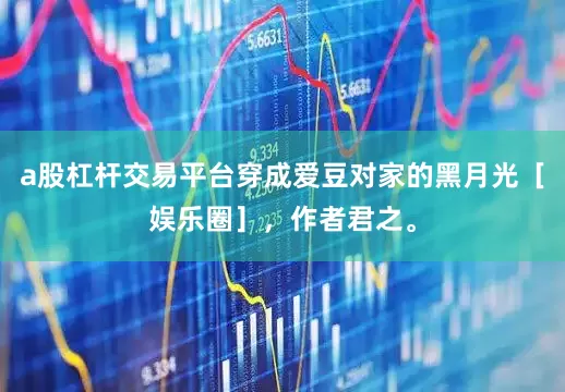 a股杠杆交易平台穿成爱豆对家的黑月光［娱乐圈］，作者君之。