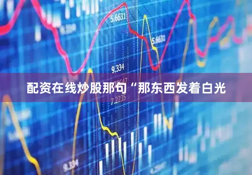 配资在线炒股那句“那东西发着白光