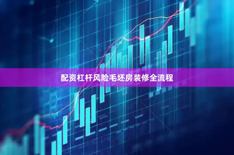 配资杠杆风险毛坯房装修全流程