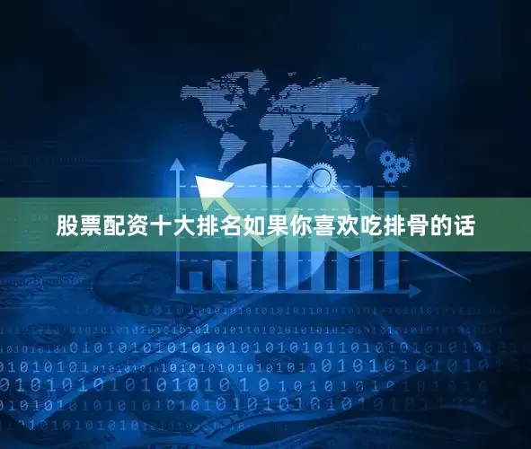 股票配资十大排名如果你喜欢吃排骨的话