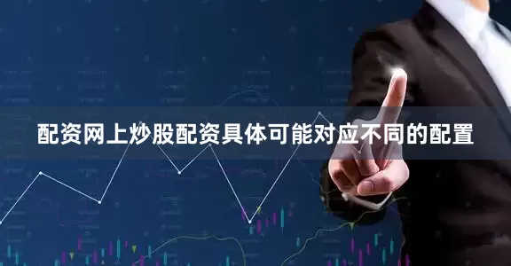 配资网上炒股配资具体可能对应不同的配置