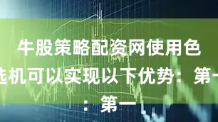 牛股策略配资网使用色选机可以实现以下优势：第一
