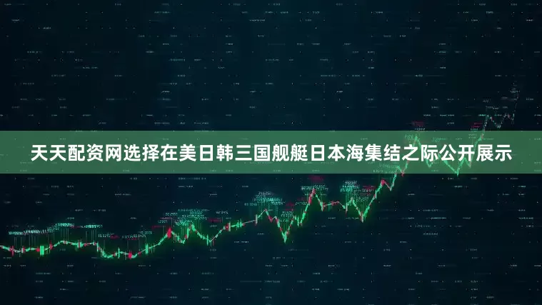 天天配资网选择在美日韩三国舰艇日本海集结之际公开展示