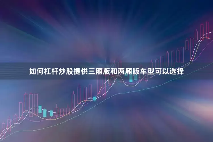 如何杠杆炒股提供三厢版和两厢版车型可以选择
